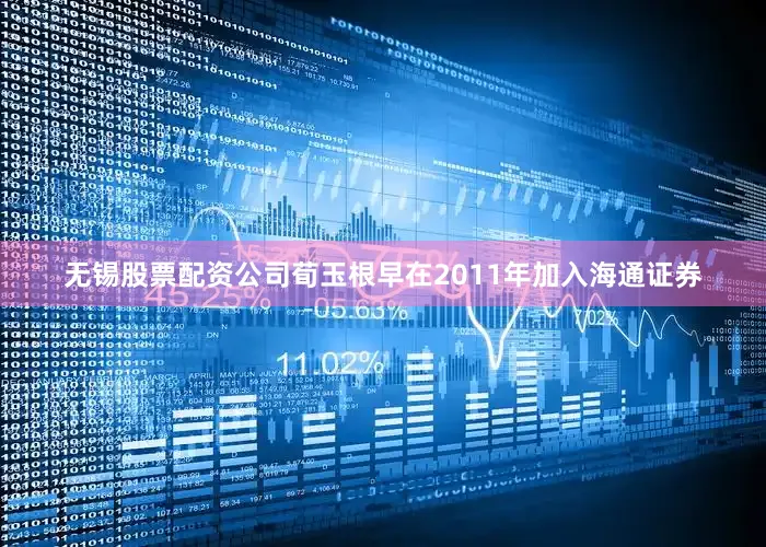 无锡股票配资公司荀玉根早在2011年加入海通证券
