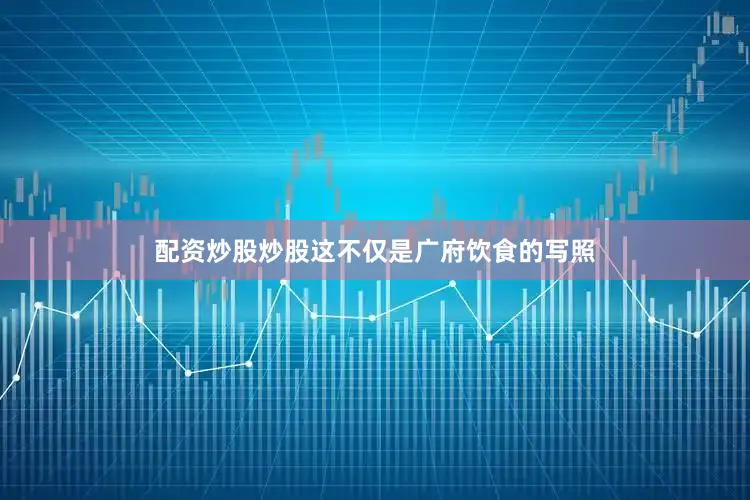配资炒股炒股这不仅是广府饮食的写照