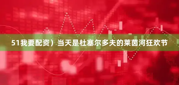 51我要配资）当天是杜塞尔多夫的莱茵河狂欢节
