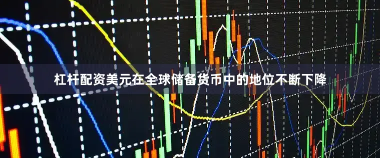 杠杆配资美元在全球储备货币中的地位不断下降
