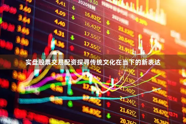 实盘股票交易配资探寻传统文化在当下的新表达
