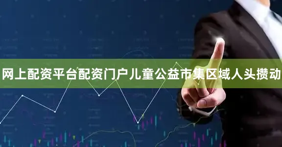 网上配资平台配资门户儿童公益市集区域人头攒动