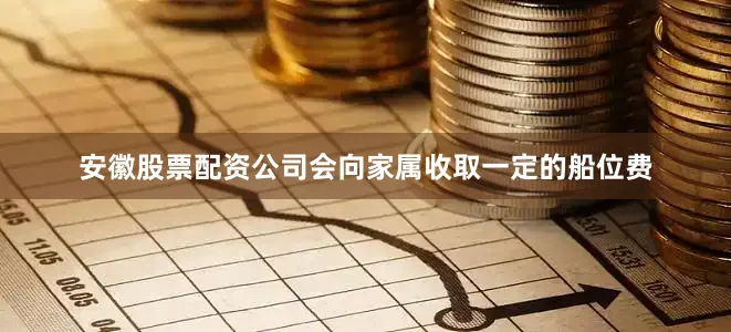 安徽股票配资公司会向家属收取一定的船位费